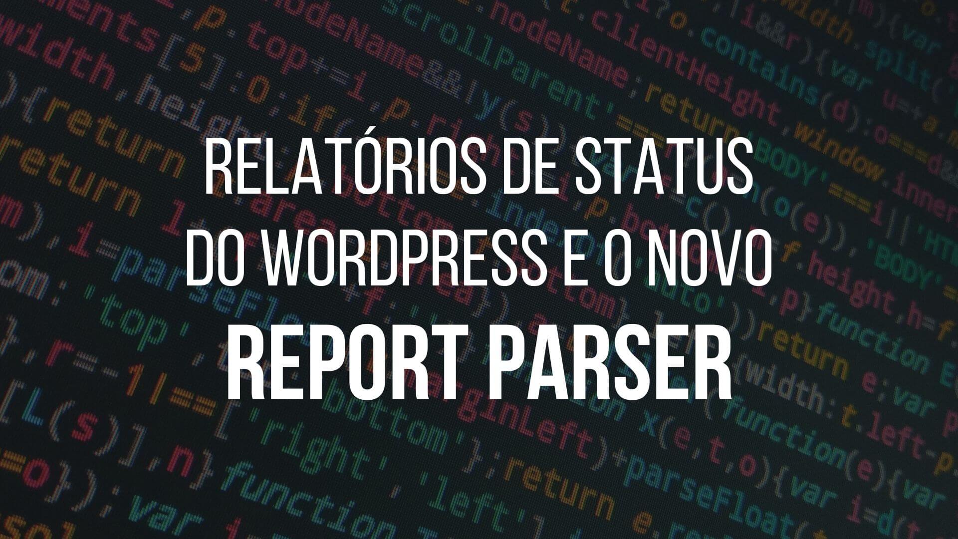 Leia mais sobre o artigo Relatórios de status do WordPress e o novo Report Parser